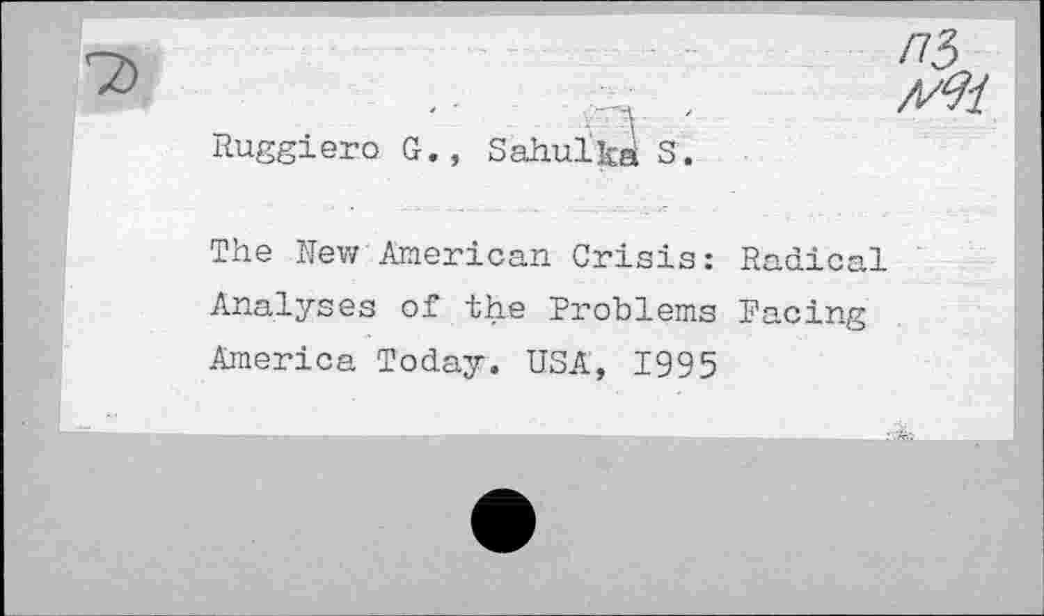 ﻿Ruggiero G., Sahul^a S.
The New American Crisis: Radical Analyses of the Problems Pacing America Today. USA, 1995